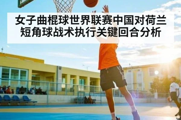 女子曲棍球世界联赛中国对荷兰短角球战术执行关键回合分析