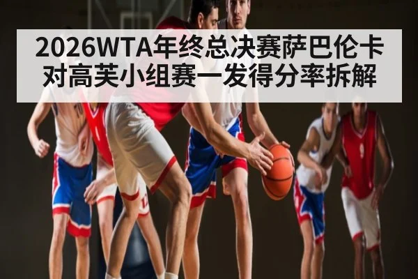 2026WTA年终总决赛萨巴伦卡对高芙小组赛一发得分率拆解